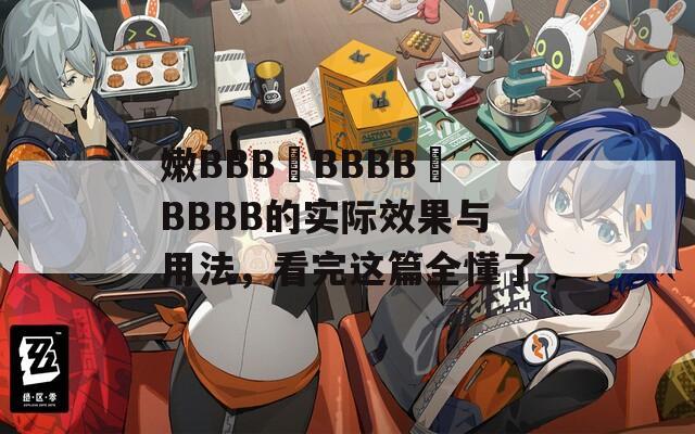 嫩BBB槡BBBB槡BBBB的实际效果与用法，看完这篇全懂了