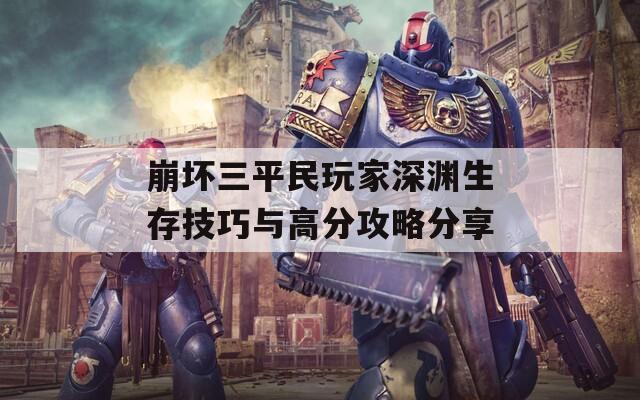 崩坏三平民玩家深渊生存技巧与高分攻略分享