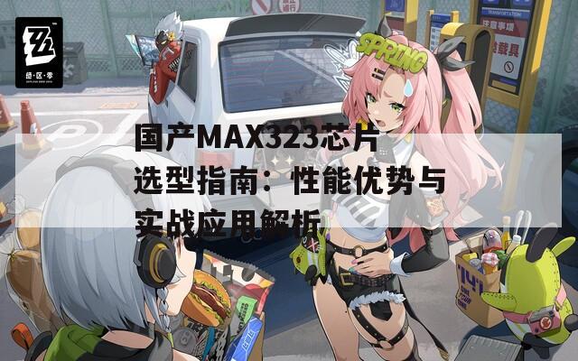 国产MAX323芯片选型指南：性能优势与实战应用解析