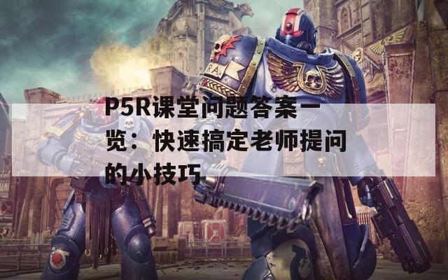 P5R课堂问题答案一览：快速搞定老师提问的小技巧