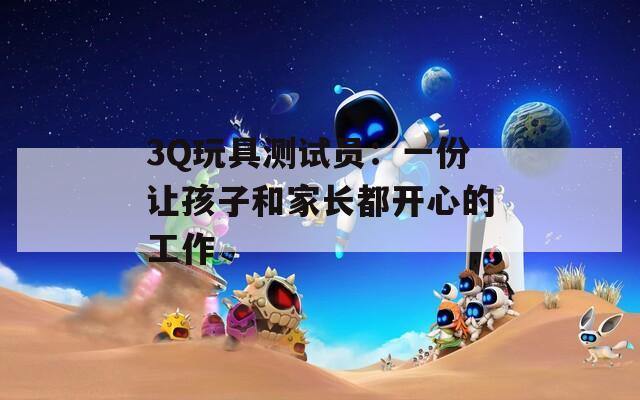 3Q玩具测试员：一份让孩子和家长都开心的工作