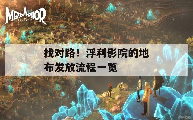 找对路！浮利影院的地布发放流程一览