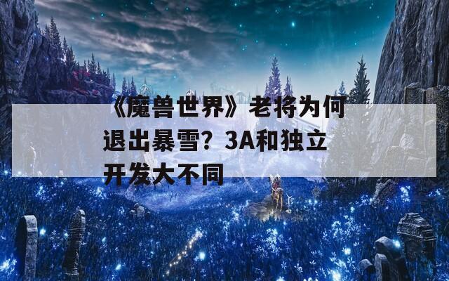 《魔兽世界》老将为何退出暴雪？3A和独立开发大不同