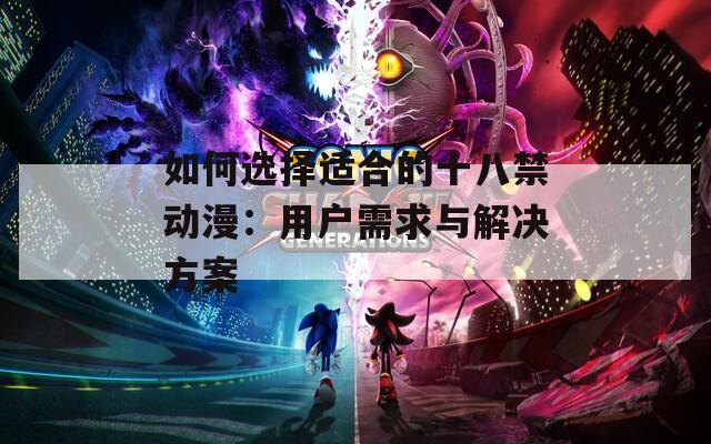 如何选择适合的十八禁动漫：用户需求与解决方案