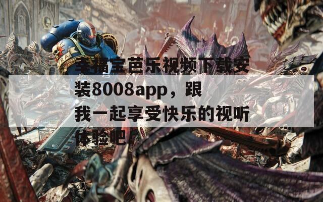 幸福宝芭乐视频下载安装8008app，跟我一起享受快乐的视听体验吧！