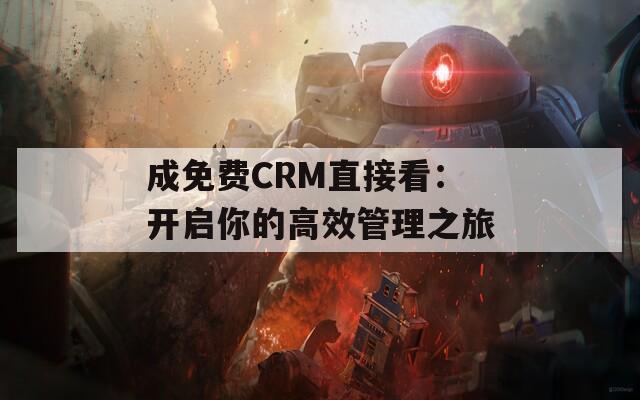 成免费CRM直接看：开启你的高效管理之旅