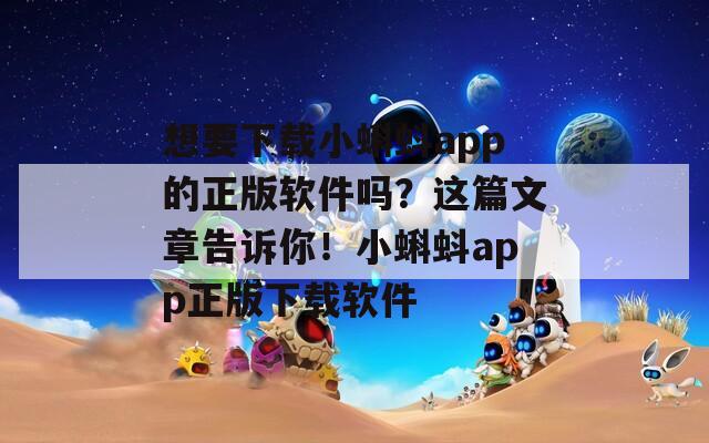 想要下载小蝌蚪app的正版软件吗？这篇文章告诉你！小蝌蚪app正版下载软件