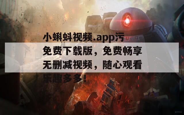 小蝌蚪视频.app污免费下载版，免费畅享无删减视频，随心观看乐趣多多！