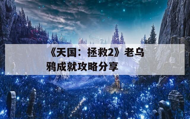 《天国：拯救2》老乌鸦成就攻略分享