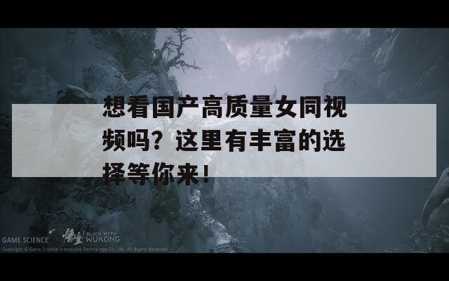 想看国产高质量女同视频吗？这里有丰富的选择等你来！