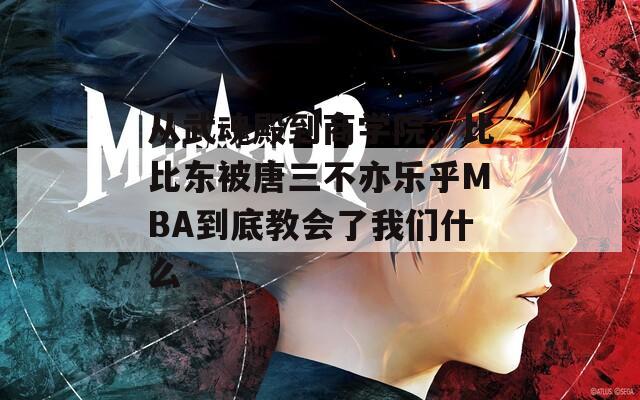 从武魂殿到商学院：比比东被唐三不亦乐乎MBA到底教会了我们什么