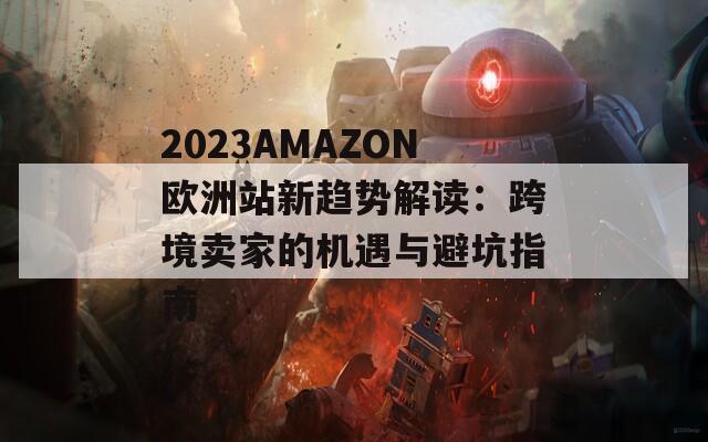 2023AMAZON欧洲站新趋势解读：跨境卖家的机遇与避坑指南