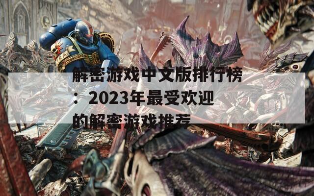 解密游戏中文版排行榜：2023年最受欢迎的解密游戏推荐