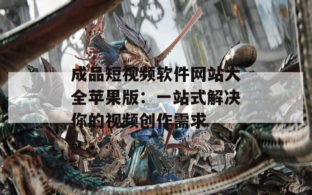 成品短视频软件网站大全苹果版：一站式解决你的视频创作需求