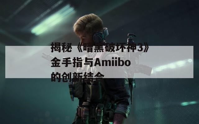 揭秘《暗黑破坏神3》金手指与Amiibo的创新结合