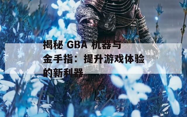 揭秘 GBA 机器与金手指：提升游戏体验的新利器