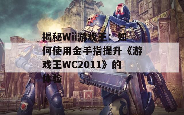 揭秘Wii游戏王：如何使用金手指提升《游戏王WC2011》的体验