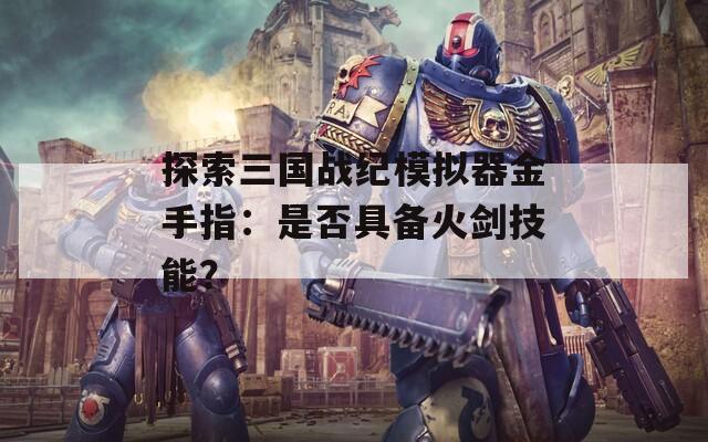 探索三国战纪模拟器金手指：是否具备火剑技能？