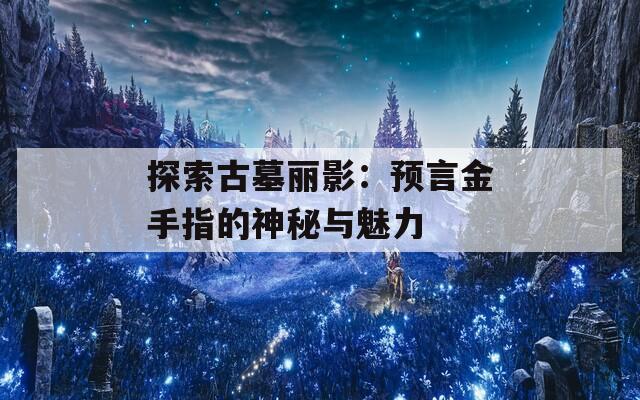 探索古墓丽影：预言金手指的神秘与魅力