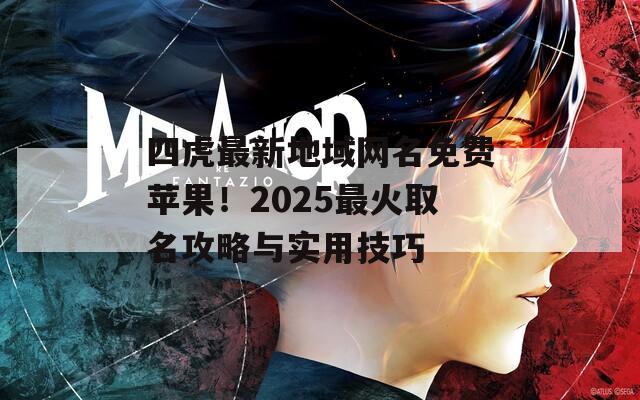 四虎最新地域网名免费苹果！2025最火取名攻略与实用技巧