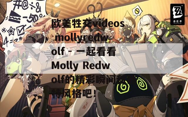 欧美牲交videos mollyredwolf - 一起看看Molly Redwolf的精彩瞬间和独特风格吧！