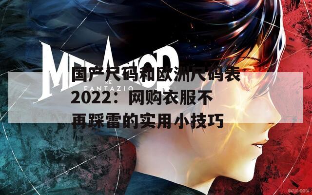 国产尺码和欧洲尺码表2022：网购衣服不再踩雷的实用小技巧