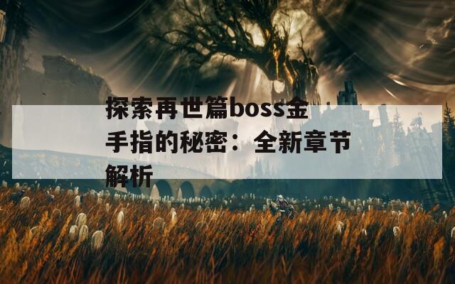 探索再世篇boss金手指的秘密：全新章节解析