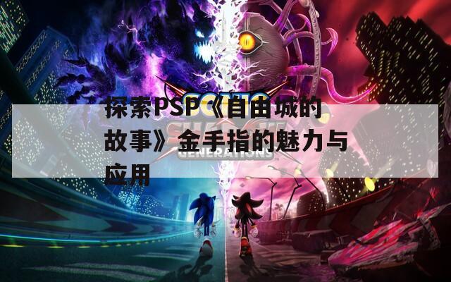 探索PSP《自由城的故事》金手指的魅力与应用