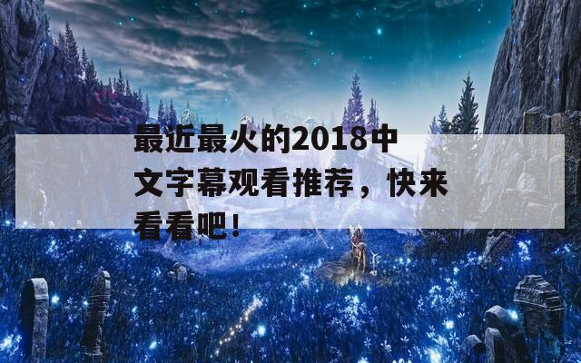 最近最火的2018中文字幕观看推荐，快来看看吧！