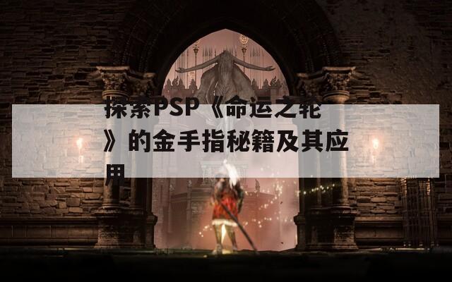 探索PSP《命运之轮》的金手指秘籍及其应用