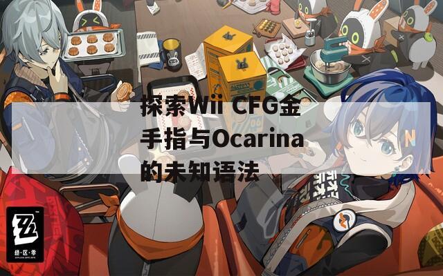 探索Wii CFG金手指与Ocarina的未知语法