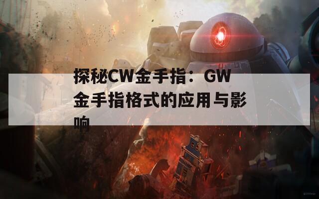 探秘CW金手指：GW金手指格式的应用与影响