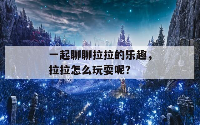 一起聊聊拉拉的乐趣，拉拉怎么玩耍呢？