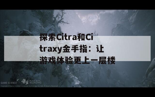 探索Citra和Citraxy金手指：让游戏体验更上一层楼