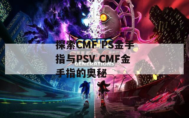 探索CMF PS金手指与PSV CMF金手指的奥秘