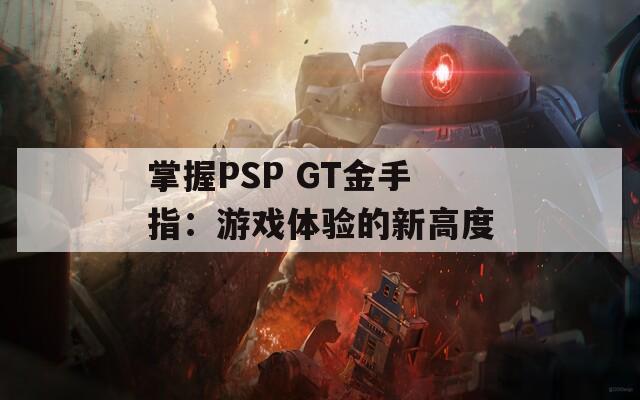 掌握PSP GT金手指：游戏体验的新高度