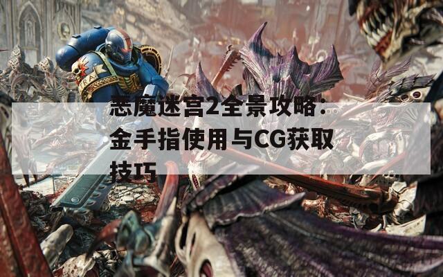 恶魔迷宫2全景攻略：金手指使用与CG获取技巧