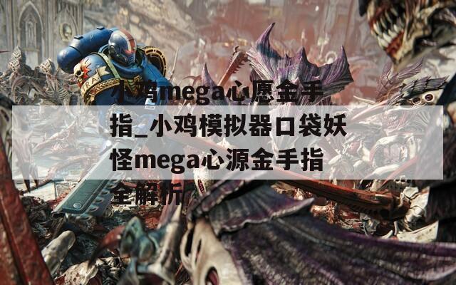 小鸡mega心愿金手指_小鸡模拟器口袋妖怪mega心源金手指全解析