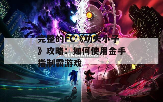 完整的FC《功夫小子》攻略：如何使用金手指制霸游戏