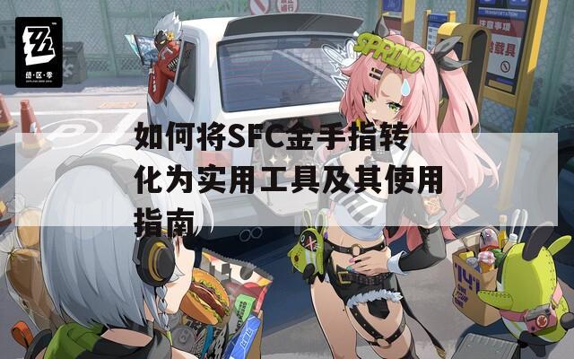 如何将SFC金手指转化为实用工具及其使用指南