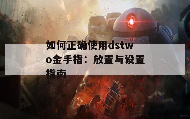 如何正确使用dstwo金手指：放置与设置指南