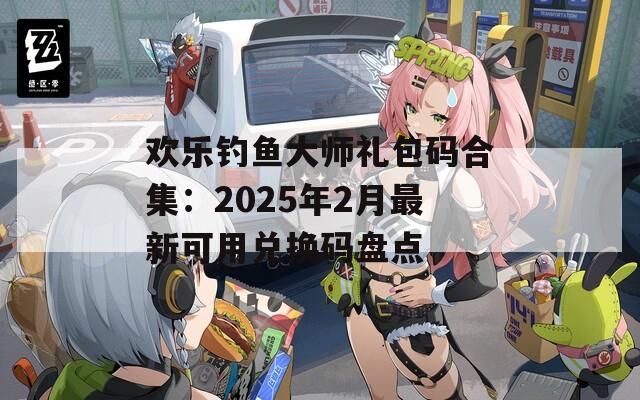 欢乐钓鱼大师礼包码合集：2025年2月最新可用兑换码盘点