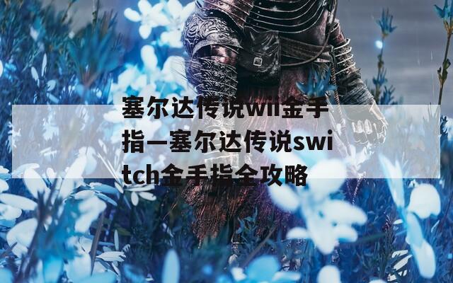 塞尔达传说wii金手指—塞尔达传说switch金手指全攻略