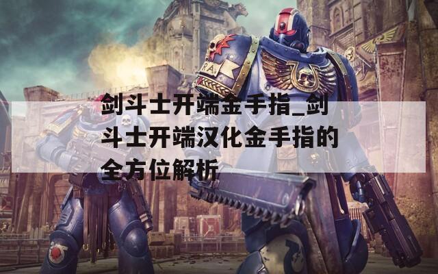 剑斗士开端金手指_剑斗士开端汉化金手指的全方位解析