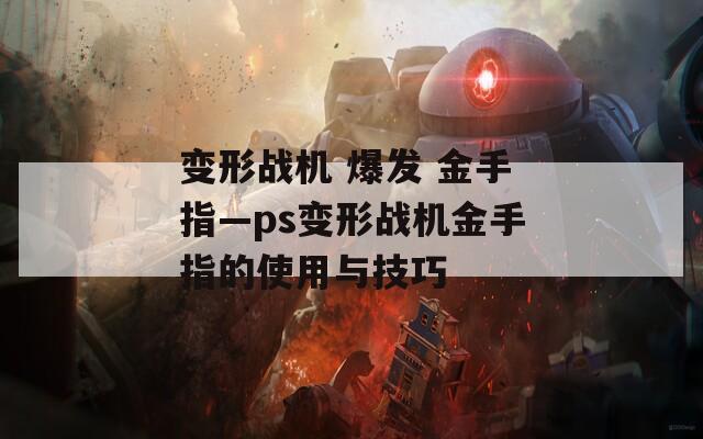 变形战机 爆发 金手指—ps变形战机金手指的使用与技巧