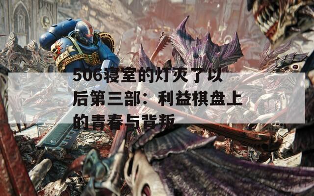 506寝室的灯灭了以后第三部：利益棋盘上的青春与背叛