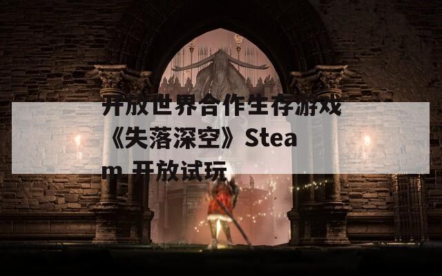 开放世界合作生存游戏《失落深空》Steam 开放试玩