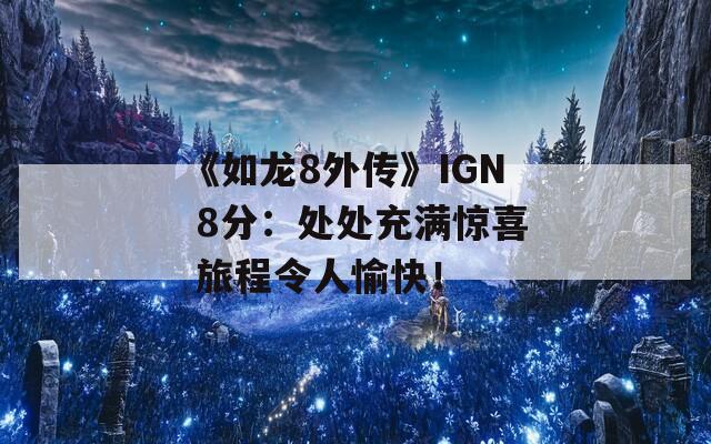 《如龙8外传》IGN 8分：处处充满惊喜 旅程令人愉快！