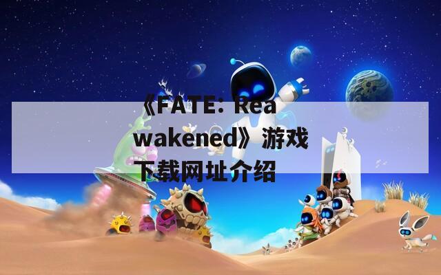 《FATE: Reawakened》游戏下载网址介绍