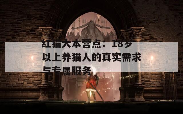 红猫大本营点：18岁以上养猫人的真实需求与专属服务